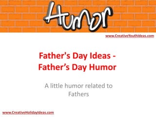 Father's Day Ideas -
Father’s Day Humor
A little humor related to
Fathers
www.CreativeYouthIdeas.com
www.CreativeHolidayIdeas.com
 