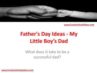 Father's Day Ideas - My
Little Boy’s Dad
What does it take to be a
successful dad?
www.CreativeYouthIdeas.com
www.CreativeHolidayIdeas.com
 