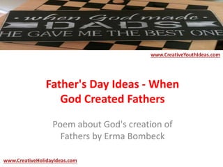 Father's Day Ideas - When
God Created Fathers
Poem about God's creation of
Fathers by Erma Bombeck
www.CreativeYouthIdeas.com
www.CreativeHolidayIdeas.com
 