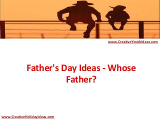 Father's Day Ideas - Whose
Father?
www.CreativeYouthIdeas.com
www.CreativeHolidayIdeas.com
 
