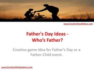 Father's Day Ideas -
Who’s Father?
Creative game Idea for Father's Day or a
Father-Child event.
www.CreativeYouthIdeas.com
www.CreativeHolidayIdeas.com
 