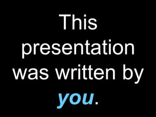 This presentation was written by  you . 