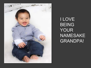 I LOVE
BEING
YOUR
NAMESAKE
GRANDPA!
 