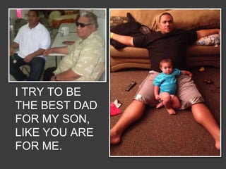 I TRY TO BE
THE BEST DAD
FOR MY SON,
LIKE YOU ARE
FOR ME.
 