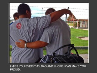 I MISS YOU EVERYDAY DAD AND I HOPE I CAN MAKE YOU
PROUD.
 