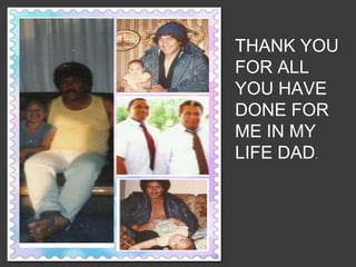 THANK YOU
FOR ALL
YOU HAVE
DONE FOR
ME IN MY
LIFE DAD.
 