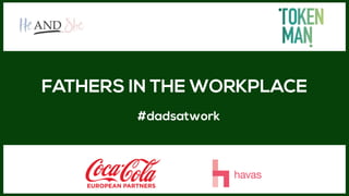 FATHERS IN THE WORKPLACE
#dadsatwork
 