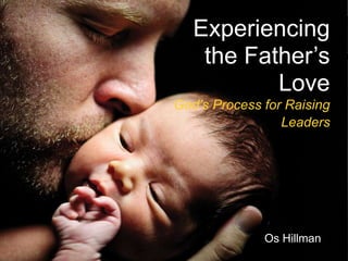 Experiencing
the Father’s
Love
God’s Process for Raising
Leaders
Os Hillman
 