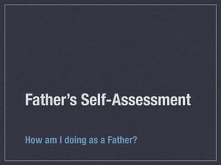 Father’s Self-Assessment

How am I doing as a Father?
 