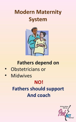 Modern Maternity
System
Fathers depend on
• Obstetricians or
• Midwives
NO!
Fathers should support
And coach
 