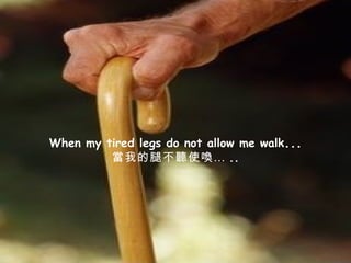 When my tired legs do not allow me walk ... 當我的腿不聽使喚… .. 