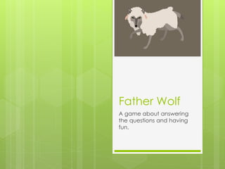 Father Wolf
A game about answering
the questions and having
fun.

 