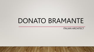 DONATO BRAMANTE
ITALIAN ARCHITECT
 