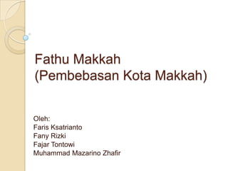 FathuMakkah(Pembebasan Kota Makkah) Oleh:  FarisKsatrianto FanyRizki FajarTontowi Muhammad MazarinoZhafir 
