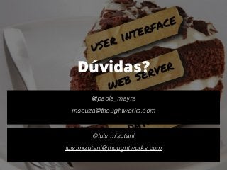 Dúvidas?
!
@paola_mayra
!
msouza@thoughtworks.com 
!
@luis.mizutani
!
luis.mizutani@thoughtworks.com 
 
