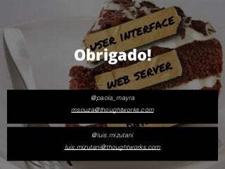 Obrigado!
!
@paola_mayra
!
msouza@thoughtworks.com 
!
@luis.mizutani
!
luis.mizutani@thoughtworks.com 
 