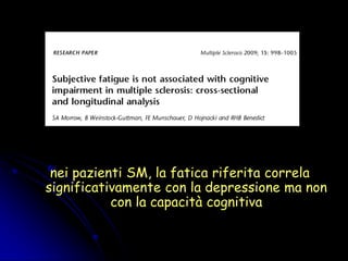 nei pazienti SM, la fatica riferita correla
significativamente con la depressione ma non
con la capacità cognitiva
 