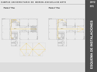 C A M P U S U N I V E R S I T A R I O D E M O R O N – E S C U E L A D E A R T E 2012
PFI
ESQUEMADEINSTALACIONES
TABLERO
ELECTICO
NPT +14.80
BDA
20 x 20 cm.
BDA
20 x 20 cm.
P.P.A.
P. P.A.
P.P.A.
P.P.A.
P.P.A.
P.P.A.
NPT +7.40
BDA
20 x 20 cm.
BDA
20 x 20 cm.
CLL. Awaduct Ø0,110
CLL. Awaduct Ø0,110
BDA
25 x 25 cm.
BDA
20 x 20 cm.
BDA
20 x 20 cm.
BDA
20 x 20 cm.
BDA
25 x 25 cm.
BDA
20 x 20 cm.
P.P.A.
P.P.A.
P.P.A.
P.P.A.
P.P.A.
P .P.A.
P .P.A.
P.P.A.
P.P.A.
C.P.V.C Awaduct Ø0,110
C.P.V.C Awaduct Ø0,110
C.
P.V
.C
Aw
ad
uc
tØ0
,06
3
C.P
.V
.C
Aw
ad
uc
tØ0
,06
3
Planta 2 º Piso Planta 4 º Piso
 