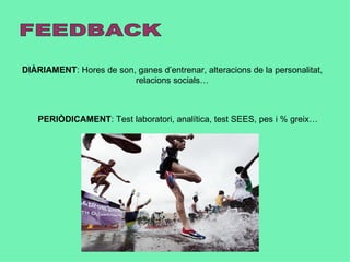 DIÀRIAMENT: Hores de son, ganes d’entrenar, alteracions de la personalitat,
                         relacions socials…



   PERIÒDICAMENT: Test laboratori, analítica, test SEES, pes i % greix…
 