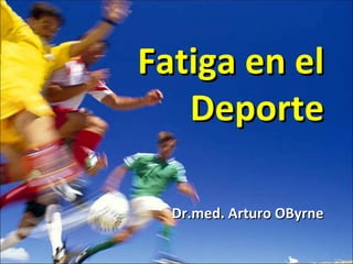 Fatiga en el Deporte Dr.med. Arturo OByrne 