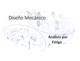 Diseño Mecánico
Análisis por
Fatiga 
 
