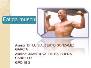 Fatiga muscular



    Asesor: Dr. LUIS ALBERTO GONZALEZ
    GARCIA
    Alumno: JUAN OSVALDO BALBUENA
    CARRILLO
    GPO: III-3
 