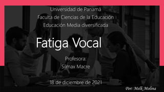 Fatiga Vocal
Universidad de Panamá
Faculta de Ciencias de la Educación
Educación Media diversificada
Profesora:
Silmax Macre
18 de diciembre de 2021
Por: Melk Molina
 