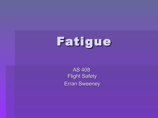 Fatigue

    AS 408
 Flight Safety
Erran Sweeney
 