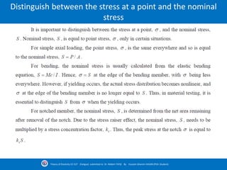 Distinguish between the stress at a point and the nominal
stress
Theory of Elasticity CE-527 (Fatigue) submitted to Dr. Nildem TAYŞİ By Hussein Ghanim HASAN (PhD. Student)
 