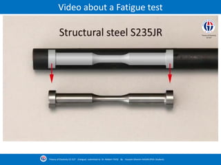 Video about a Fatigue test
Theory of Elasticity CE-527 (Fatigue) submitted to Dr. Nildem TAYŞİ By Hussein Ghanim HASAN (PhD. Student)
Theory of Elasticity
CE-527
 