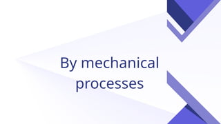 By mechanical
processes
 