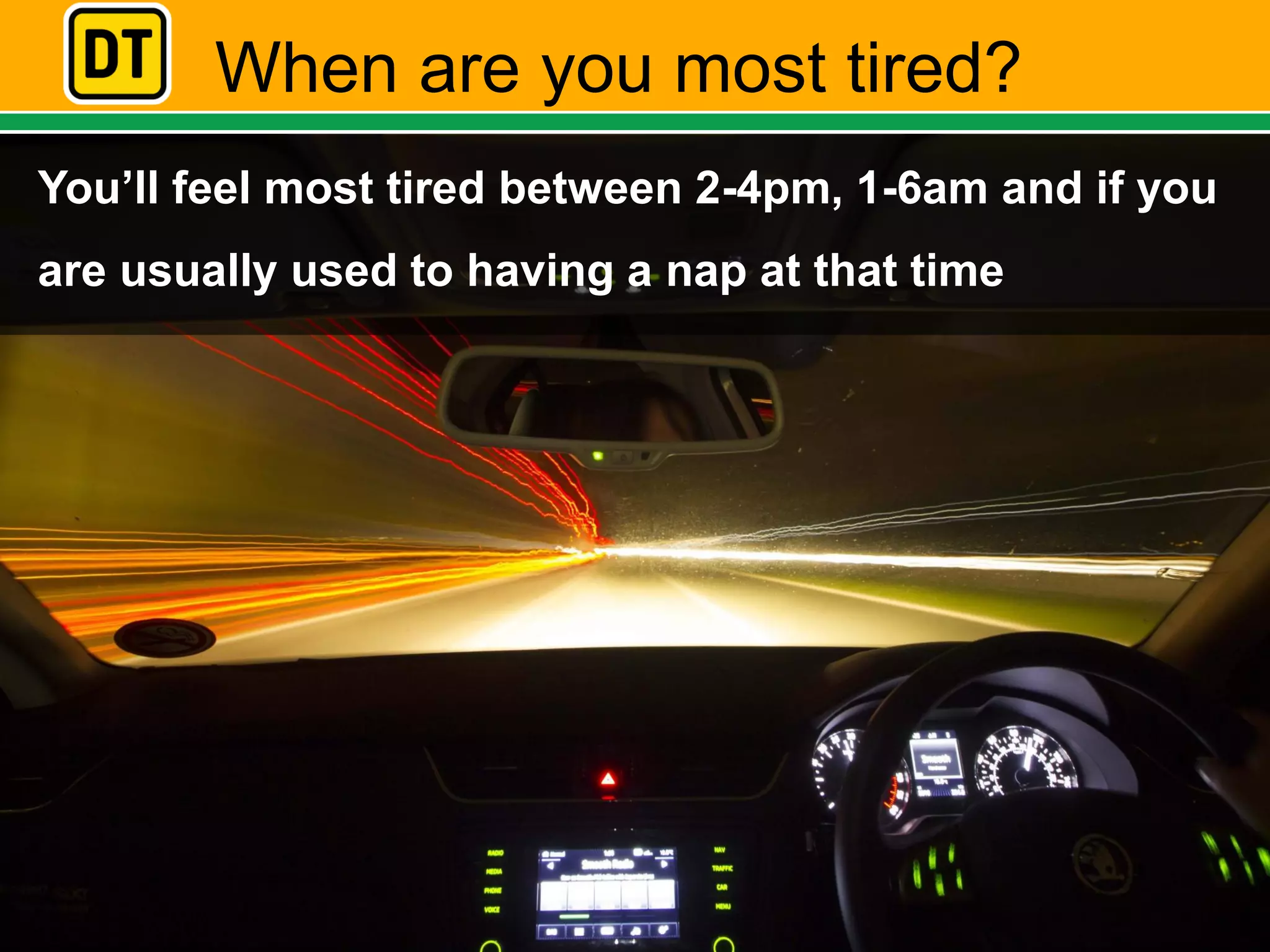 When are you most tired?
You’ll feel most tired between 2-4pm, 1-6am and if you
are usually used to having a nap at that time
 