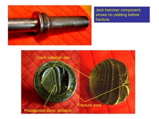 MAE dept., SJSU
Jack hammer component,
shows no yielding before
fracture.
Crack initiation site
Fracture zone
Propagation zone, striation
 