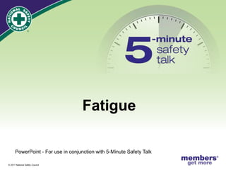 ®
© 2017 National Safety Council
Fatigue
PowerPoint - For use in conjunction with 5-Minute Safety Talk
 