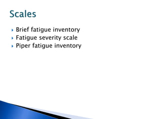  Brief fatigue inventory
 Fatigue severity scale
 Piper fatigue inventory
 
