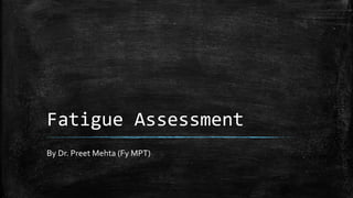 Fatigue Assessment
By Dr. Preet Mehta (Fy MPT)
 