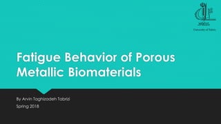 Fatigue Behavior of Porous
Metallic Biomaterials
By Arvin Taghizadeh Tabrizi
Spring 2018
 