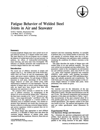 Fatigue Behavior of Welded Steel
Joints in Air and Seawater
G.H.G. Vaessen, Metaalinstituut-TNO
J. de Back, Delft tJ. of Technology
J.L. van Leeuwen, Delft U. of Technology




Summary
Constant-amplitude fatigue tests were carried out in air        expensive and time consuming; therefore, it is possible
and artificial seawater on T -shaped welded steel joints.       to perform only a very limited number of such tests. The
The main objective of the test program was to compare           vast majority of corrosion fatigue tests has to be per-
the behavior of welded steel joints in air and seawater. In     formed with laboratory-size specimens under conditions
addition, the effects of weld-profile/weld-finishing,           simulating the conditions for offshore structures in the
stress relieving, and stress ratio were investigated. The       North Sea.
influence of cathodic protection and overprotection on             This paper describes the results of fatigue tests with
corrosion fatigue behavior also was studied.                    welded joints in air and artificial seawater. The tests
                                                                were carried out on nonload-carrying welded joints. The
Introduction                                                    parameters varied' in this investigation are environment
 The recent use of offshore structures in deeper and            (air and artificial seawater), stress ratio R (R=O.l and
 rougher areas (e.g., the northern part of the North Sea),       - 1), stress relief treatment [postweld heat treatment
 where there are lower air and sea temperatures, high           (PWHT)], weld profile, weld finishing [as-welded,
 winds, and severe marine conditions, has increased the         grinding, and tungsten inert gas (TIG) and plasma dress-
 probability of fatigue failure. For safe design of offshore    ings}, and cathodic protection and overprotection. The
 structures in such areas, knowledge of the corrosion           work forms part of a large research program on the cor-
 fatigue behavior of steels and welded joints under             rosion fatigue behavior of welded steel joints. Some
 representative conditions is of vital importance. The vast     preliminary tests results are given.
 majority of fatigue data on which current fatigue design
 rules are based have been derived from tests with              Material
 laboratory-size specimens in air. -5                          The material used for the fabrication of the test
    The corrosion effect normally is catered for, in the        specimens was in accordance with Euronorm Fe 510 (BS
 case of offshore structures, by extrapolation of the           4360 Grade D steel). The plate steel thicknesses were 40
 design S-N curves beyond the fatigue limit. 6 Otherwise,       and 70 mm. The chemical composition and mechanical
 the same basic concepts as for "in-air" structures are ap-     properties of the plates are described in Tables 1 and 2.
 plied-"stress range philosophy" and Miner's rule. The          The microstructure of the steel contained about 20 to
 justification for this approach is a limited number of         25% pearlite (grain ~ize of 10.5 to 11 /tm according to
 laboratory tests in simulated seawater, very limited ex-       ASTM .specification). The impurity content of the steel
 perience from laboratory test results that corrosion pro-      was found to be low. The analysis and properties of the
 tection is effective in delaying corrosion fatigue failures,   steel are within specification values (Euronorm Fe
 and service experience (which at present does not in-          510).7
.elude the North Sea).
    To obtain fatigue data appropriate to steel offshore        Experimental Work
 structures, it is desirable to obtain more data about the      Test Specimens (Design and Fabrication)
 corrosion fatigue behavior of tubular joints under             Fig. 1 illustrates the specimen configurations and weld
 simulated North Sea conditions. However, these tests are       proftles. Each specimen was fabricated such mat the
0149-2136l8210002-8621 $00.25
                                                                longitudinal direction of the specimen was aligned
Copyright 1979 Offshore Technology Conference                   parallel to the rolli!lg direction of the plate. Manual
440                                                                              JOURNAL OF PETROLEUM TECHNOLOGY
 
