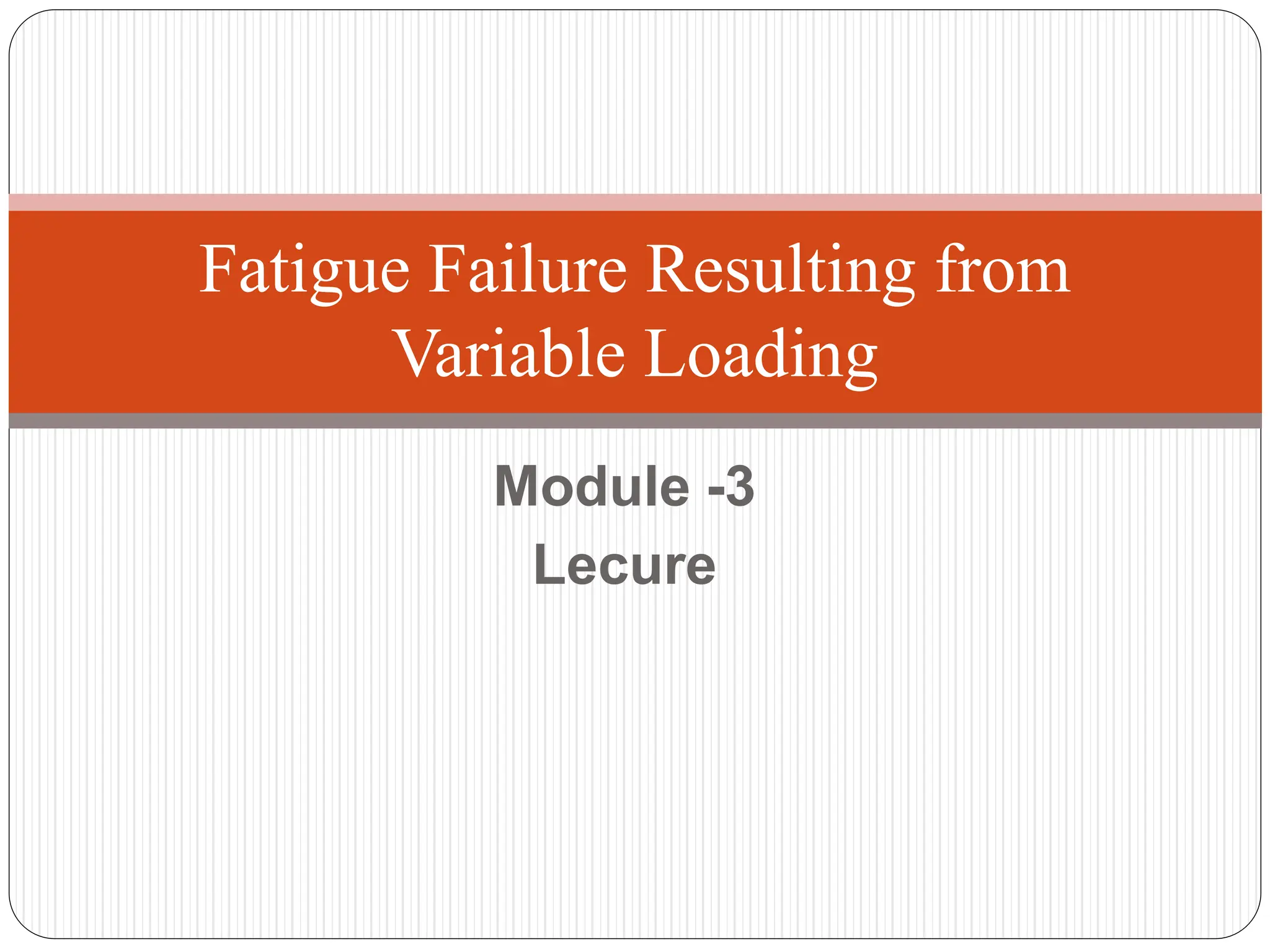 Fatigue Failure Resulting from Variable Loading.pptx