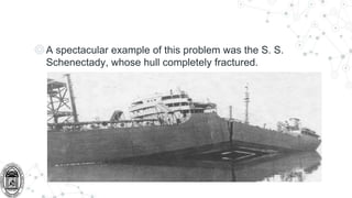 ◎A spectacular example of this problem was the S. S.
Schenectady, whose hull completely fractured.
 