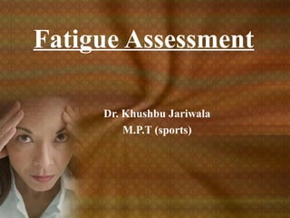 Fatigue Assessment 
Dr. Khushbu Jariwala 
M.P.T (sports) 
 