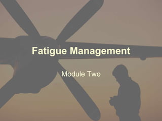 Fatigue Management
Module Two
 