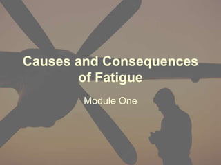 Causes and Consequences
of Fatigue
Module One
 