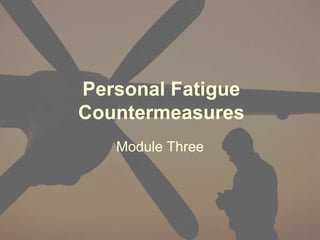 Personal Fatigue
Countermeasures
Module Three
 
