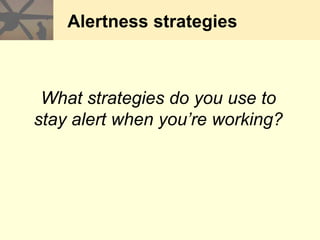 Alertness strategies
What strategies do you use to
stay alert when you’re working?
 