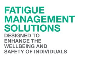 FATIGUE
MANAGEMENT
SOLUTIONS
DESIGNED TO
ENHANCE THE
WELLBEING AND
SAFETY OF INDIVIDUALS
 