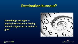 Destination burnout? 
Something’s not right — 
physical exhaustion is feeding 
mental fatigue and on and on it 
goes 
18 
 