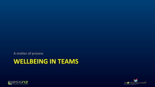 A matter of process 
WELLBEING IN TEAMS 
 
