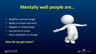 Mentally well people are… 
o Healthier and live longer 
o Better in school and work 
o Happier in relationships 
o Less prone to stress 
o More adaptable to change 
How do we get more? 
34 
 