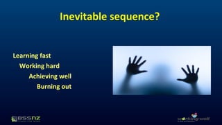 Inevitable sequence? 
Learning fast 
Working hard 
Achieving well 
Burning out 
 